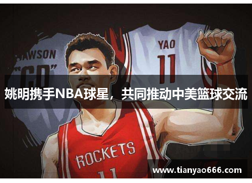 姚明携手NBA球星，共同推动中美篮球交流